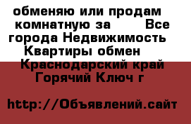 обменяю или продам 2-комнатную за 600 - Все города Недвижимость » Квартиры обмен   . Краснодарский край,Горячий Ключ г.